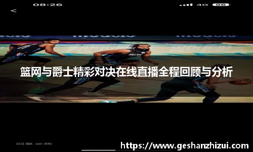 篮网与爵士精彩对决在线直播全程回顾与分析