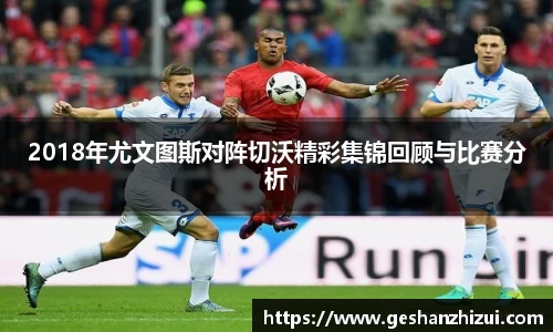 2018年尤文图斯对阵切沃精彩集锦回顾与比赛分析