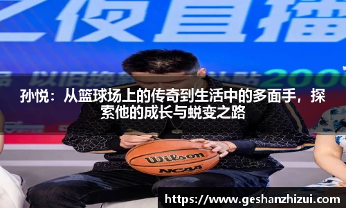 孙悦：从篮球场上的传奇到生活中的多面手，探索他的成长与蜕变之路