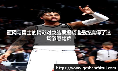 蓝网与勇士的精彩对决结果揭晓谁最终赢得了这场激烈比赛