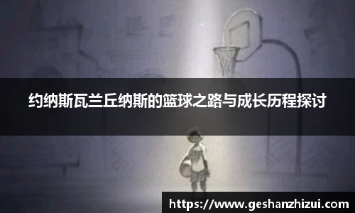 约纳斯瓦兰丘纳斯的篮球之路与成长历程探讨