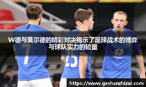 W德与莫尔德的精彩对决揭示了足球战术的博弈与球队实力的较量