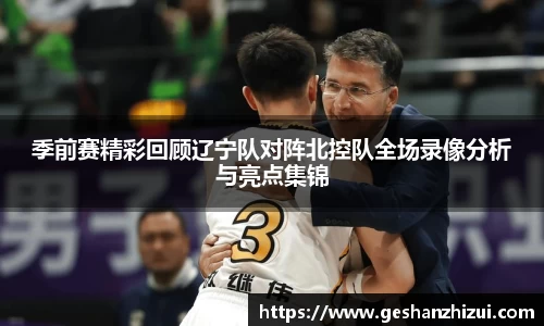 季前赛精彩回顾辽宁队对阵北控队全场录像分析与亮点集锦
