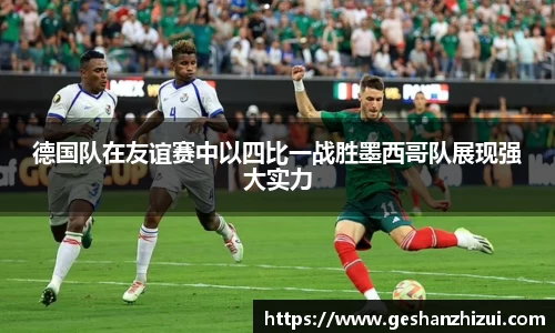 德国队在友谊赛中以四比一战胜墨西哥队展现强大实力