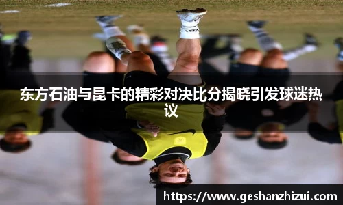 东方石油与昆卡的精彩对决比分揭晓引发球迷热议