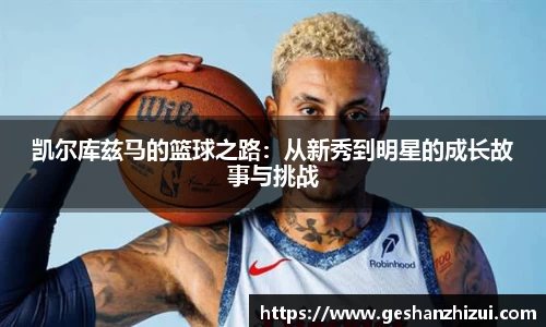 凯尔库兹马的篮球之路：从新秀到明星的成长故事与挑战