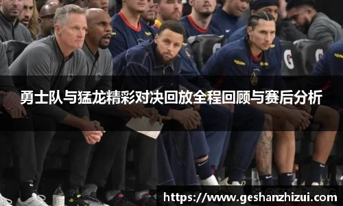 勇士队与猛龙精彩对决回放全程回顾与赛后分析