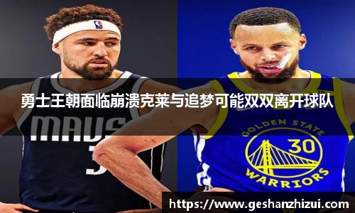 勇士王朝面临崩溃克莱与追梦可能双双离开球队