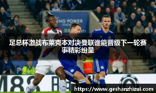 足总杯激战布莱克本对决曼联谁能晋级下一轮赛事精彩纷呈